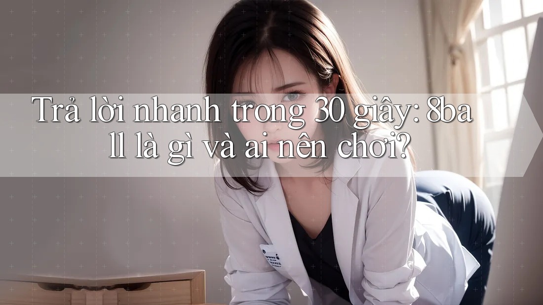 Trả lời nhanh trong 30 giây: 8ball là gì và ai nên chơi?