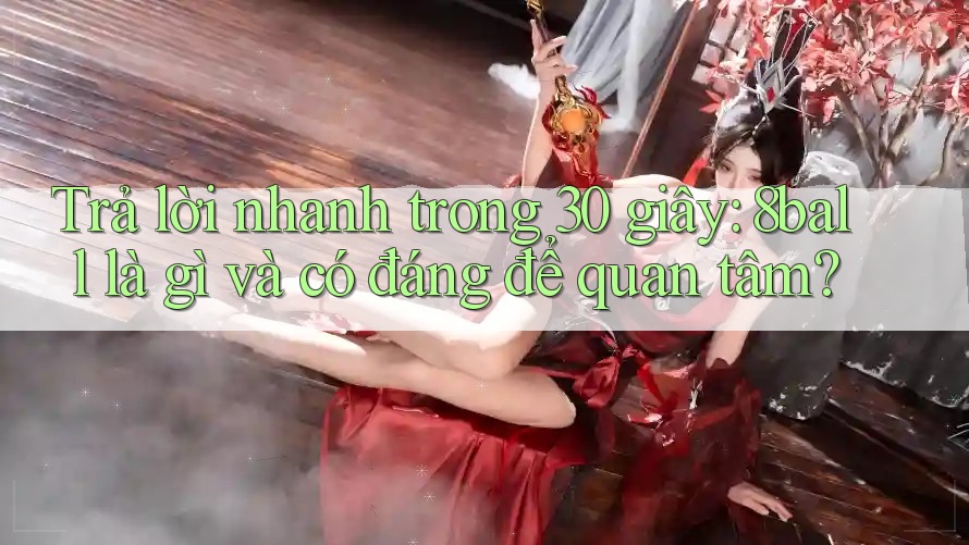 Trả lời nhanh trong 30 giây: 8ball là gì và có đáng để quan tâm?