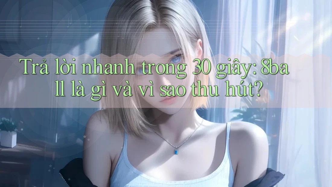 Trả lời nhanh trong 30 giây: 8ball là gì và vì sao thu hút? Trả lời nhanh trong 30 giây: 8ball là gì và vì sao thu hút?