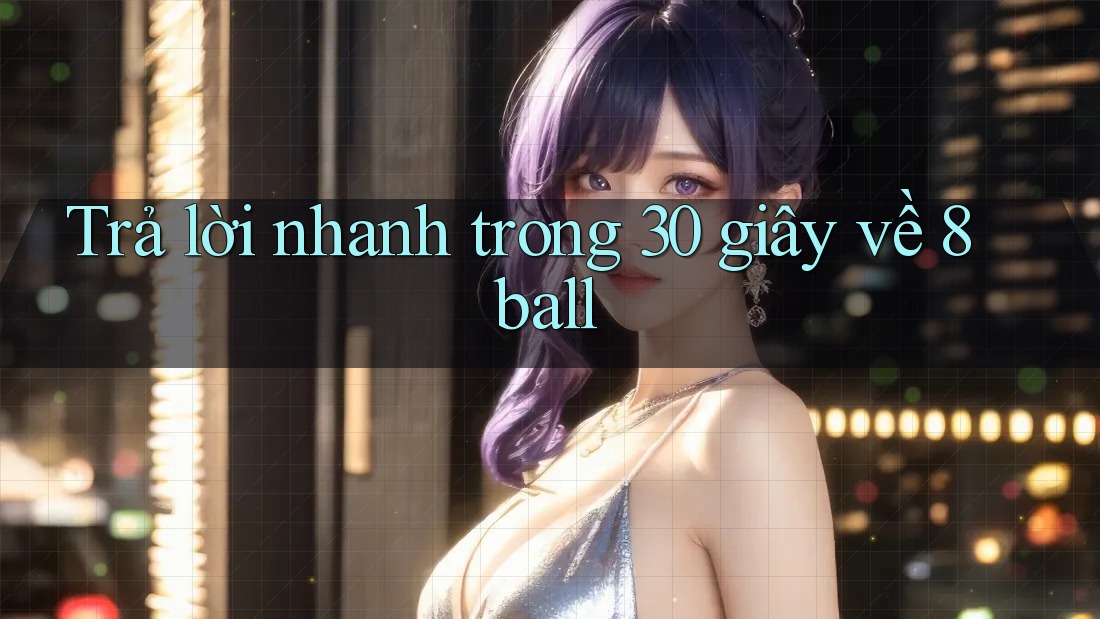 Trả lời nhanh trong 30 giây về 8ball Trả lời nhanh trong 30 giây về 8ball