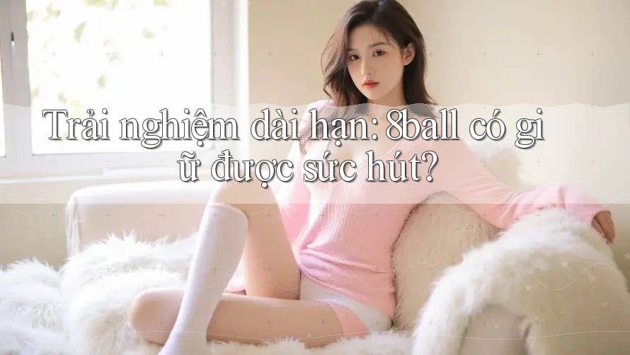 Trải nghiệm dài hạn: 8ball có giữ được sức hút? Trải nghiệm dài hạn: 8ball có giữ được sức hút?
