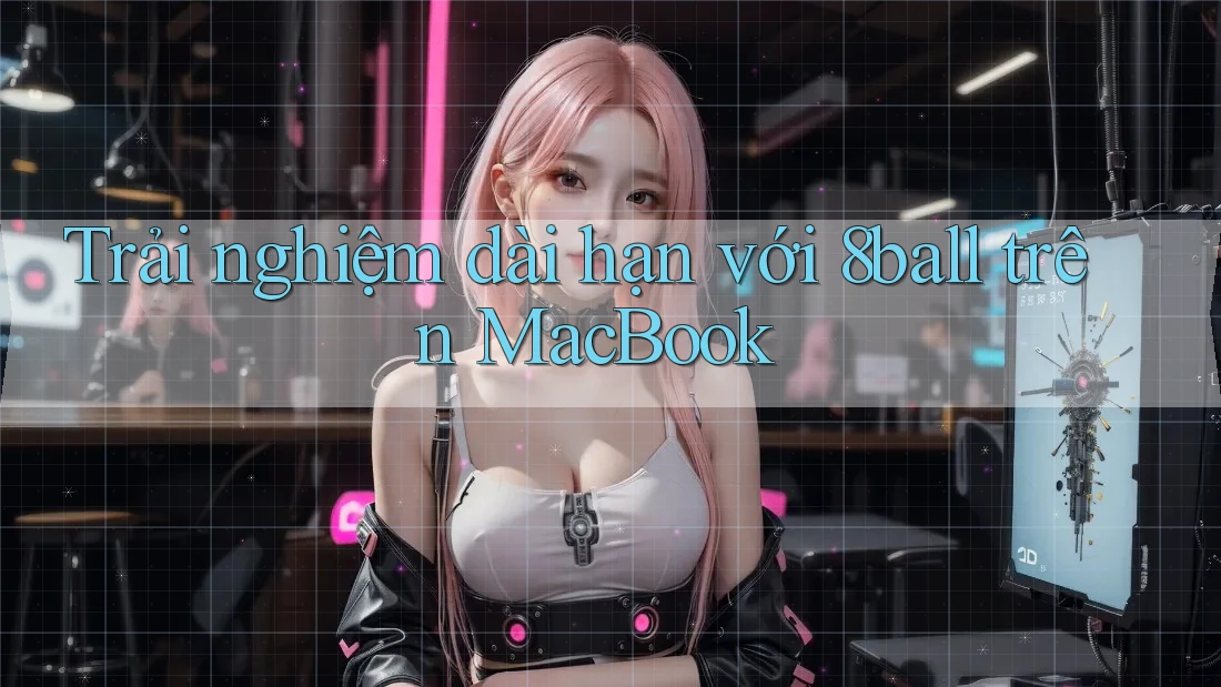 Trải nghiệm dài hạn với 8ball trên MacBook