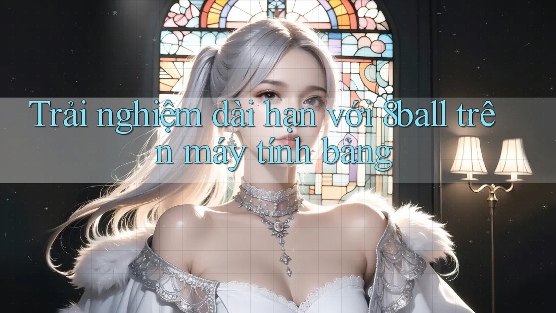 Trải nghiệm dài hạn với 8ball trên máy tính bảng Trải nghiệm dài hạn với 8ball trên máy tính bảng