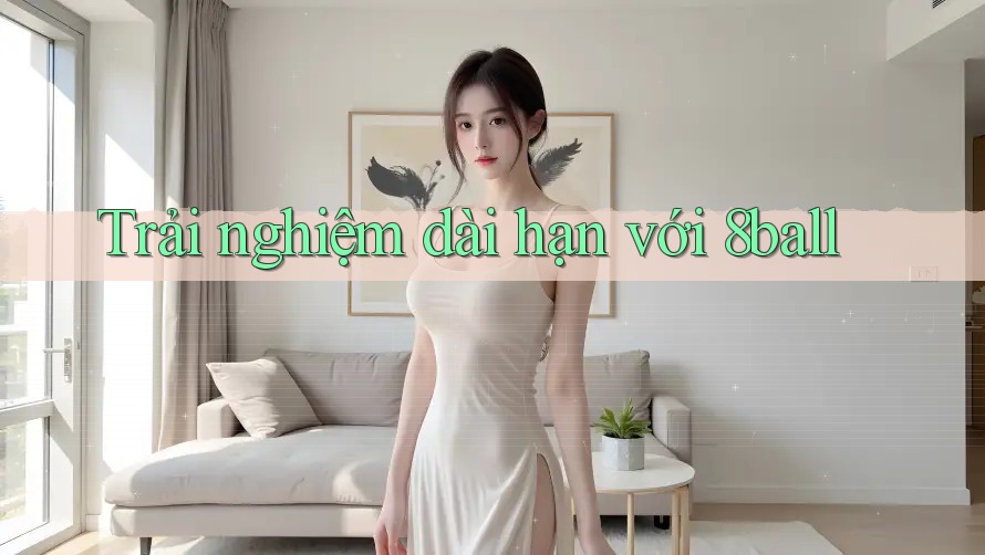 Trải nghiệm dài hạn với 8ball