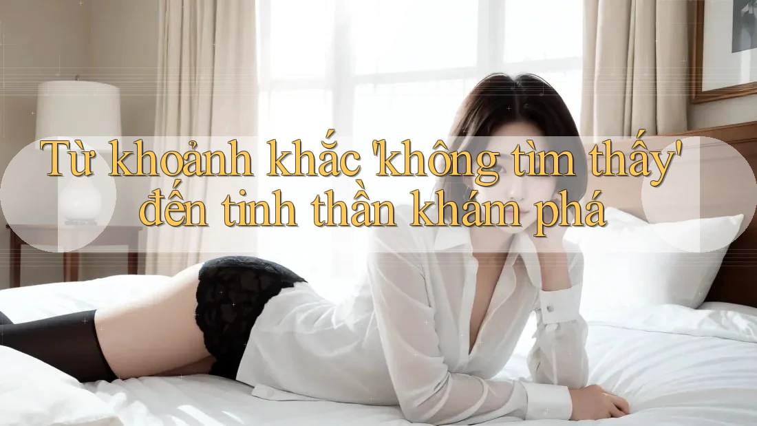Từ khoảnh khắc 'không tìm thấy' đến tinh thần khám phá Từ khoảnh khắc 'không tìm thấy' đến tinh thần khám phá