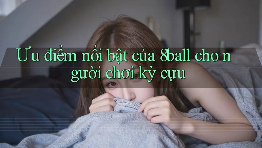 Ưu điểm nổi bật của 8ball cho người chơi kỳ cựu Ưu điểm nổi bật của 8ball cho người chơi kỳ cựu