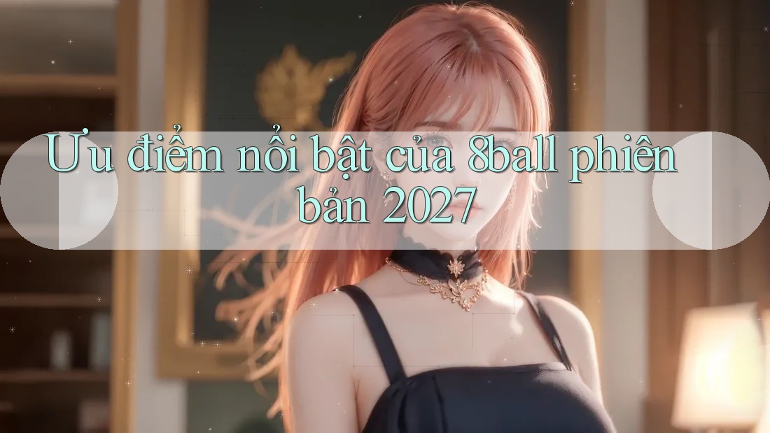 Ưu điểm nổi bật của 8ball phiên bản 2027