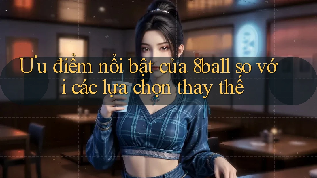 Ưu điểm nổi bật của 8ball so với các lựa chọn thay thế