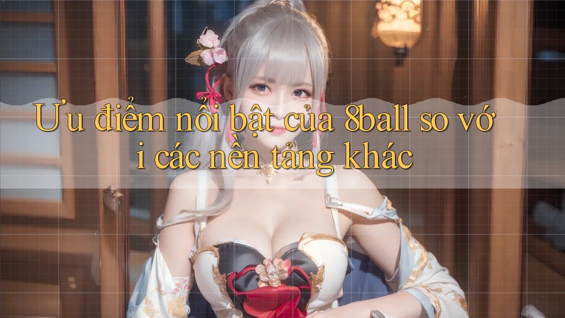 Ưu điểm nổi bật của 8ball so với các nền tảng khác