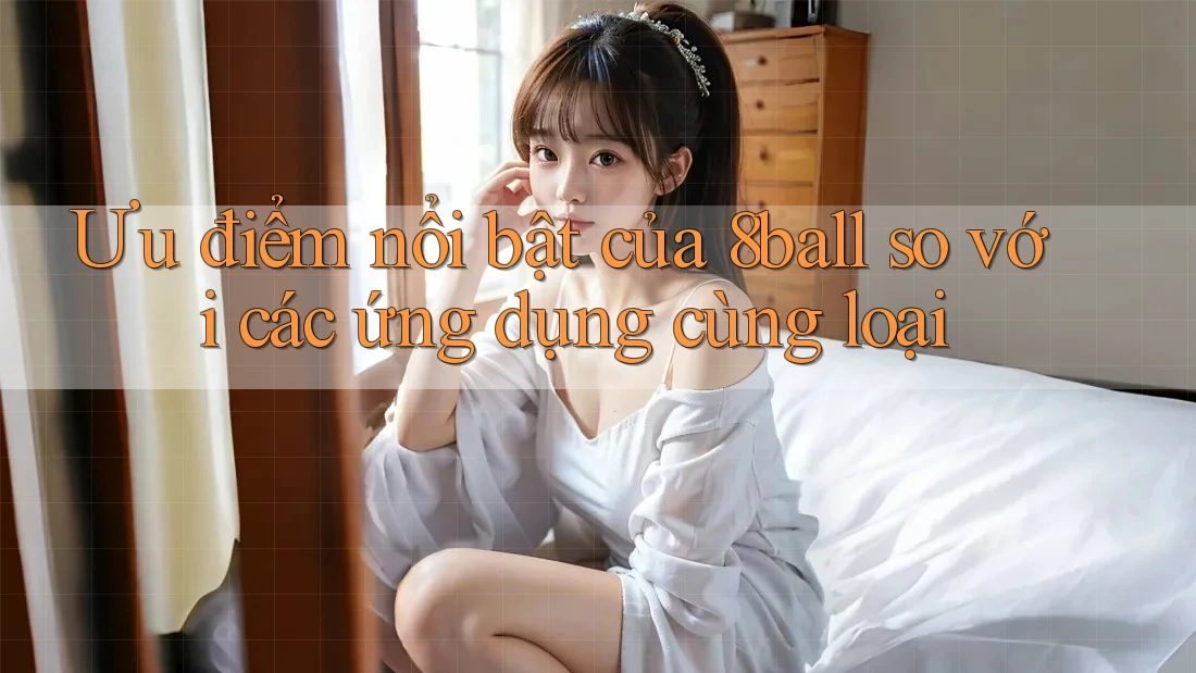 Ưu điểm nổi bật của 8ball so với các ứng dụng cùng loại Ưu điểm nổi bật của 8ball so với các ứng dụng cùng loại