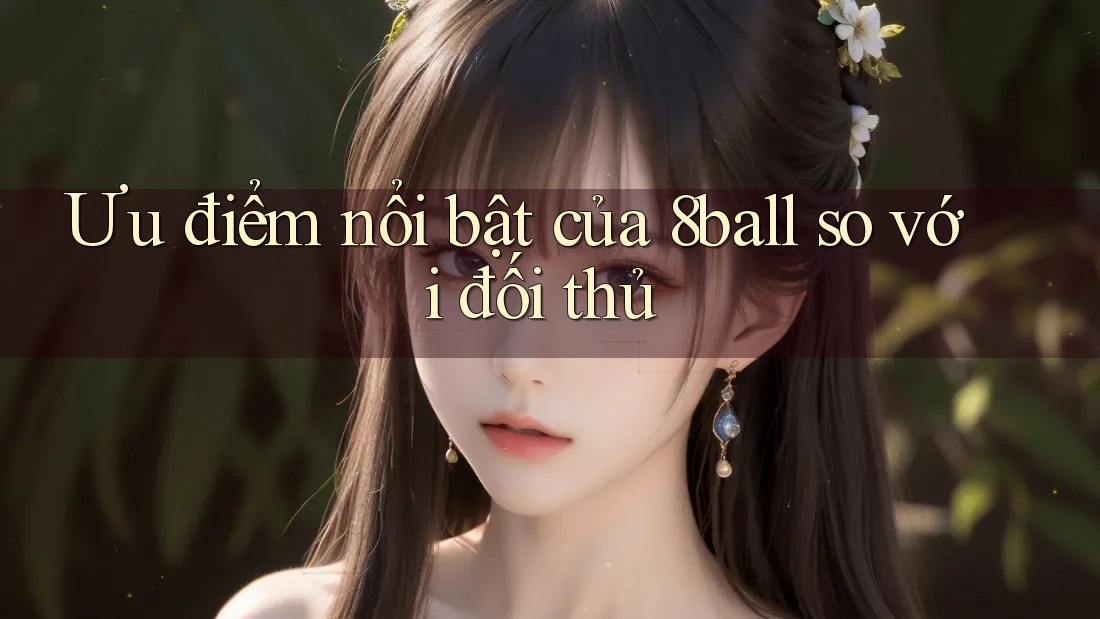 Ưu điểm nổi bật của 8ball so với đối thủ