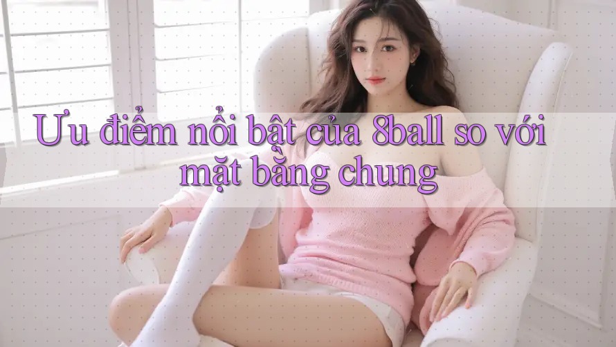 Ưu điểm nổi bật của 8ball so với mặt bằng chung