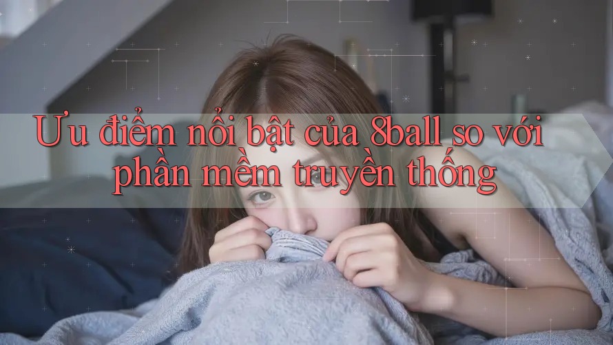 Ưu điểm nổi bật của 8ball so với phần mềm truyền thống