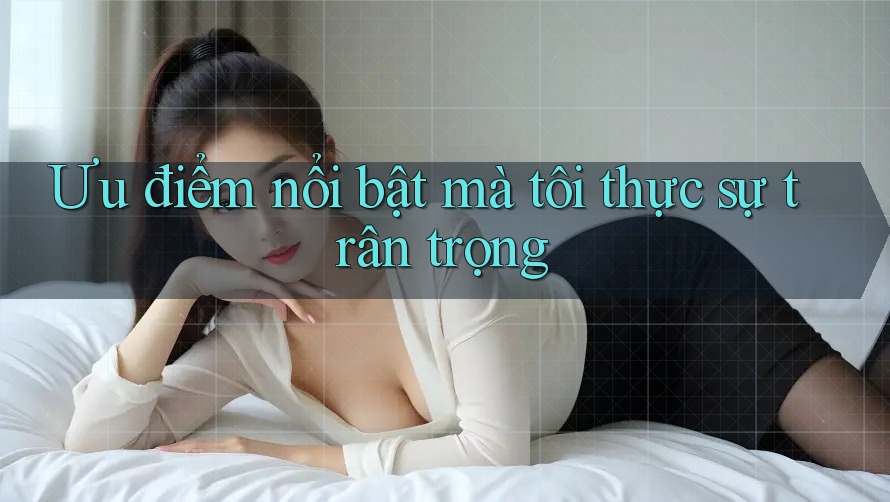Ưu điểm nổi bật mà tôi thực sự trân trọng