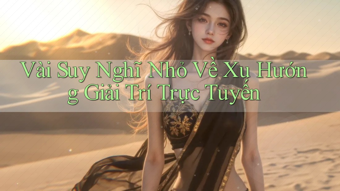 Vài Suy Nghĩ Nhỏ Về Xu Hướng Giải Trí Trực Tuyến