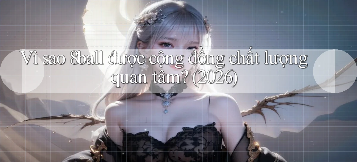 Vì sao 8ball được cộng đồng chất lượng quan tâm (2026)