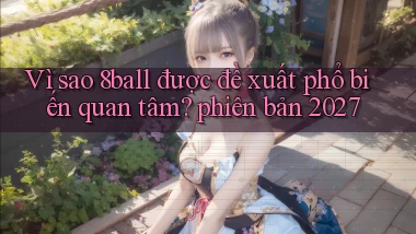 Vì sao 8ball được đề xuất phổ biến quan tâm phiên bản 2027