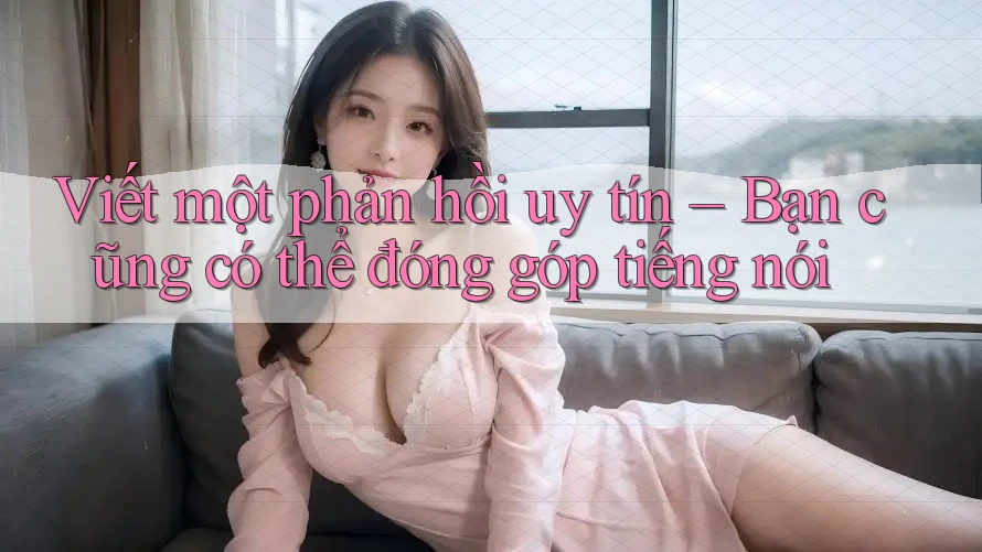 Viết một phản hồi uy tín – Bạn cũng có thể đóng góp tiếng nói