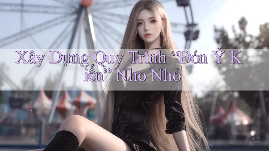 Xây Dựng Quy Trình “Đón Ý Kiến” Nho Nhỏ Xây Dựng Quy Trình “Đón Ý Kiến” Nho Nhỏ